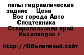 лапы гидравлические задние  › Цена ­ 30 000 - Все города Авто » Спецтехника   . Ставропольский край,Кисловодск г.